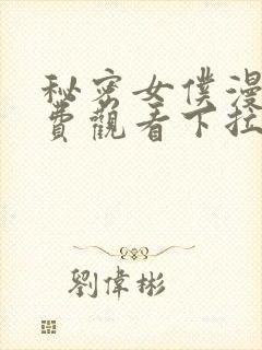 秘密女仆漫画免费观看下拉式