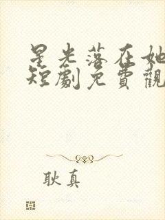 星光落在她身上短剧免费观看