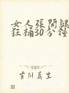 女人张开腿男人狂桶30分钟