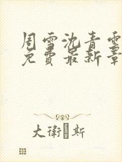 周雪沈青云全文免费最新章节更新时