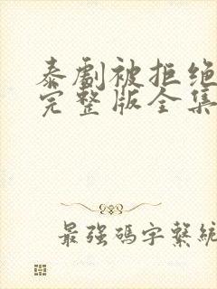 泰剧被拒绝的爱完整版全集