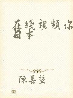 在线视频你懂的日本