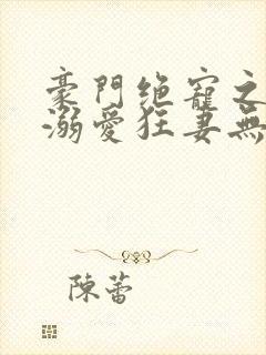 豪门绝宠之峥少溺爱狂妻无弹窗阅读