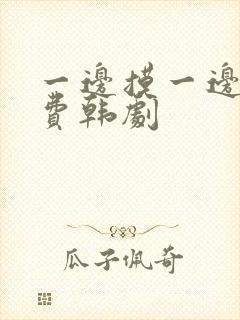 一边摸一边亲免费韩剧