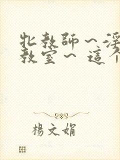 牝教师～淫辱の教室～ 这个