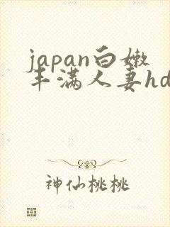 japan白嫩丰满人妻hd