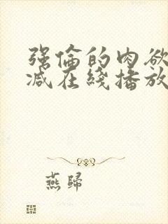 强伦的肉欲未删减在线播放