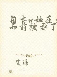 日本w她在丈夫面前被耍了