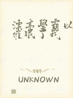 漂亮学霸以为他催眠了我