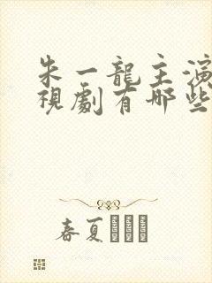 朱一龙主演的电视剧有哪些