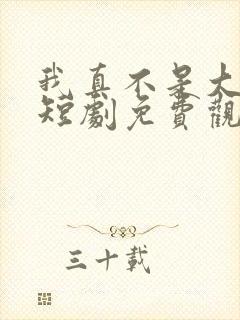 我真不是大宗师短剧免费观看全集下载