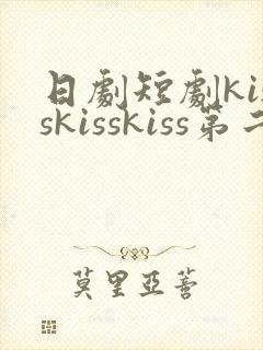 日剧短剧kisskisskiss第二季