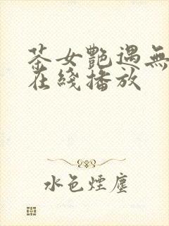 茶女艳遇无删减在线播放