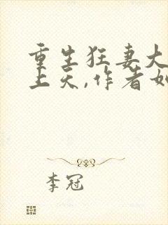 重生狂妻大佬宠上天,作者如沐清风