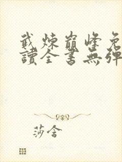 武炼巅峰免费阅读全书无弹窗