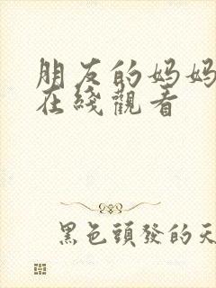 朋友的妈妈免费在线观看