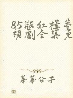 85版红楼梦电视剧全集免费观看