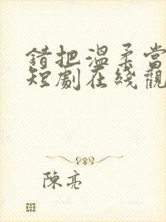 错把温柔当情深短剧在线观看