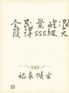 全民觉醒:开局获得sss级天赋在线阅读全文