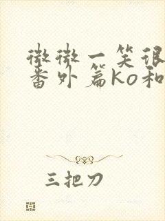 微微一笑很倾城番外篇ko和郝眉