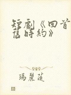 短剧《回首再无旧时约》