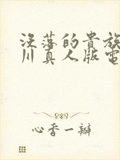 没落的贵族琉璃川真人版电影