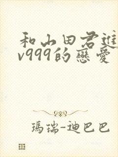 和山田君进行lv999的恋爱