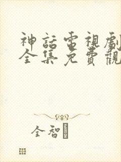 神话电视剧超清全集免费观看