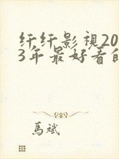 纤纤影视2023年最好看的电视剧是