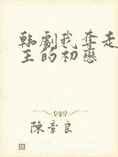 韩剧我夺走了男主的初恋