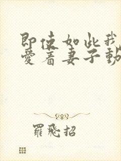 即使如此我还是爱着妻子动漫在线