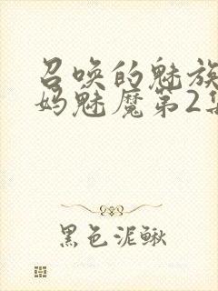 召唤的魅族是妈妈魅魔第2集