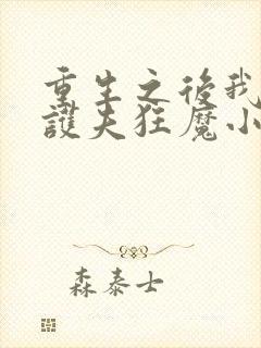 重生之后我成了护夫狂魔小说免费阅读