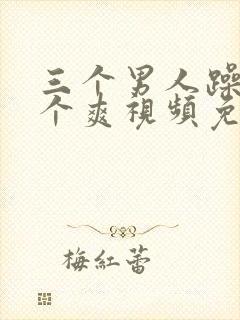 三个男人躁我一个爽视频免费