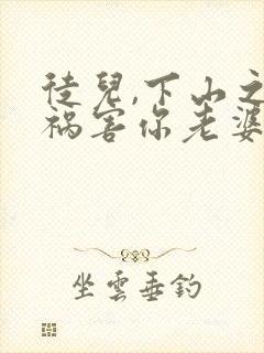 徒儿,下山之后祸害你老婆去吧短剧