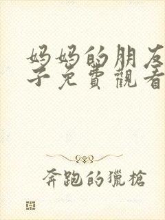 妈妈的朋友的儿子免费观看