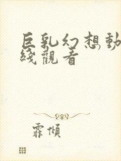 巨乳幻想动漫在线观看