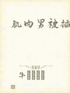 肌肉男被插鸡鸡