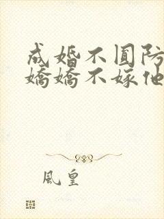 成婚不圆防重生娇娇不嫁他急了免费阅读