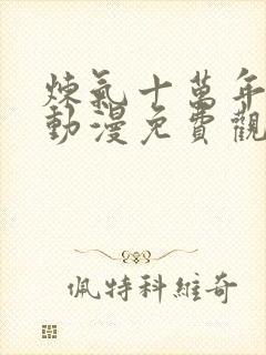 炼气十万年徐阳动漫免费观看