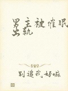 男主被催眠深情出轨