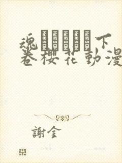 魂インサート下卷樱花动漫播放