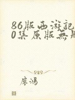 86版西游记40集原版无删减版