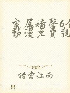 家属娇声6全集动漫免费观看