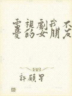 电视剧我不能恋爱的女朋友免费看