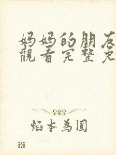 妈妈的朋友在线观看完整免费中午文