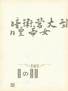 暗卫营大型hpn皇帝女