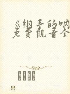 《纲手的呐喊》免费观看全集