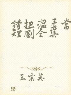 错把温柔当情深短剧全集