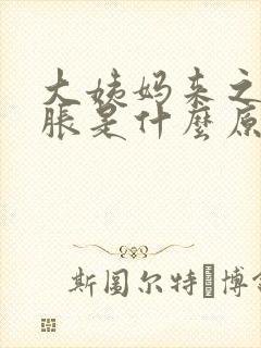 大姨妈来之前胸胀是什么原因